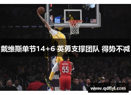 戴维斯单节14+6 英勇支撑团队 得势不减 戴维斯单节14+6 英勇支撑团队 得势不减
