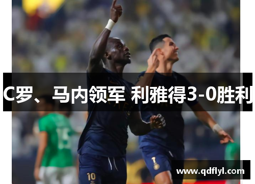 C罗、马内领军 利雅得3-0胜利 C罗、马内领军 利雅得3-0胜利