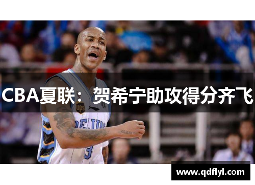 CBA夏联:贺希宁助攻得分齐飞 CBA夏联:贺希宁助攻得分齐飞