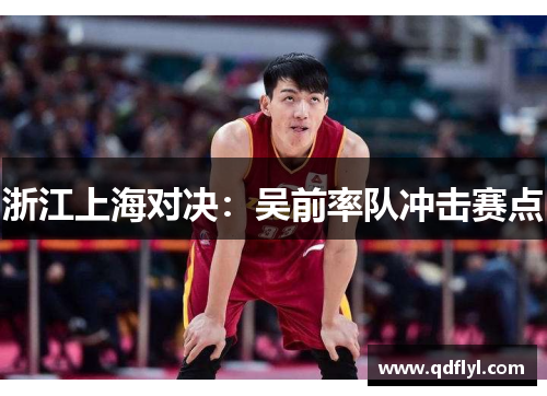 浙江上海对决:吴前率队冲击赛点 浙江上海对决:吴前率队冲击赛点