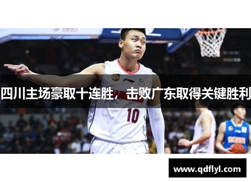 四川主场豪取十连胜,击败广东取得关键胜利 四川主场豪取十连胜,击败广东取得关键胜利