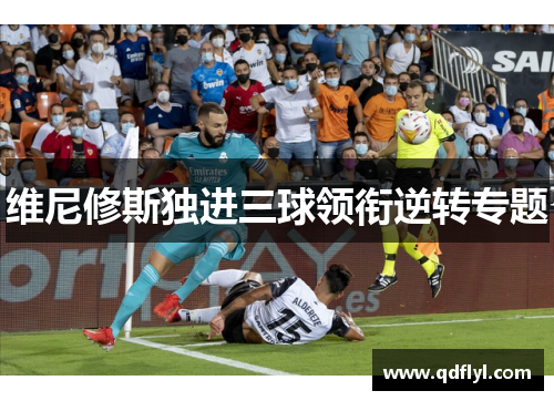 维尼修斯独进三球领衔逆转专题 维尼修斯独进三球领衔逆转专题