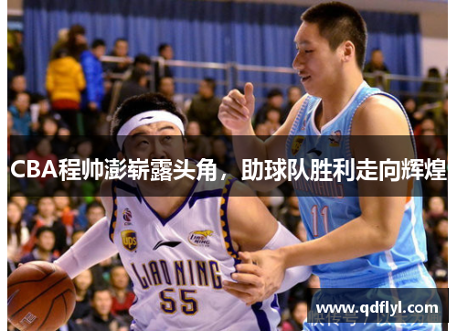 CBA程帅澎崭露头角，助球队胜利走向辉煌